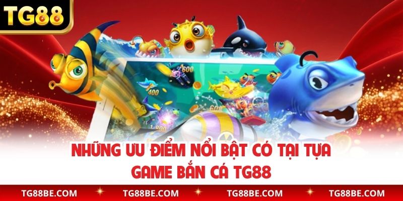 Những ưu điểm nổi bật có tại tựa game bắn cá TG88