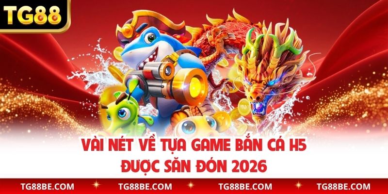 Vài nét về tựa game bắn cá H5 được săn đón 2026
